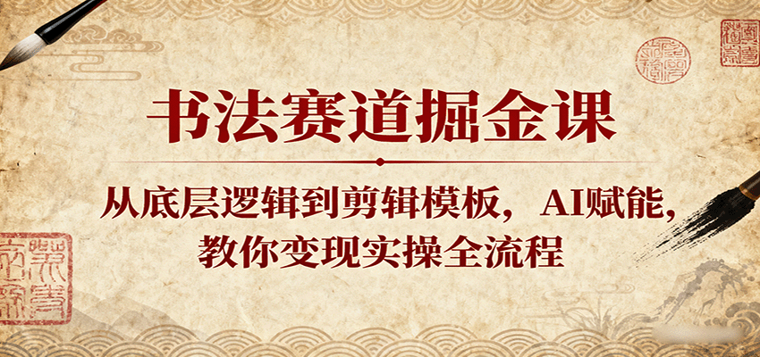 书法赛道掘金课：从底层逻辑到剪辑模板，AI赋能，教你变现实操全流程-九才资源网