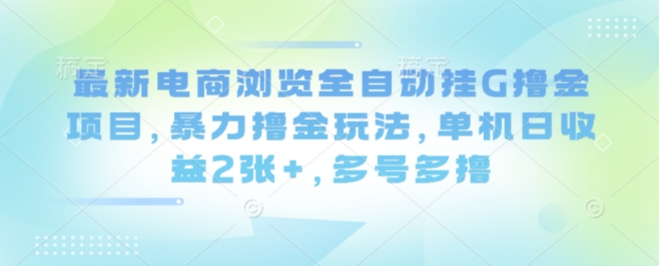 最新电商浏览全自动挂G撸金项目，暴力撸金玩法，单机日收益2张+，多号多撸【揭秘】-九才资源网