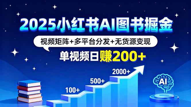 （16011期）2025小红书AI图书掘金，视频矩阵+多平台分发+无货源变现，单视频日赚200+-九才资源网