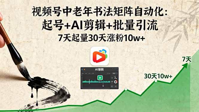 （16022期）视频号中老年书法矩阵自动化：起号+AI剪辑+批量引流 7天起量30天涨粉10w+-九才资源网