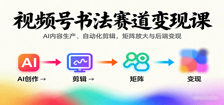 视频号书法赛道变现课：AI内容生产、自动化剪辑，矩阵放大与后端变现-九才资源网