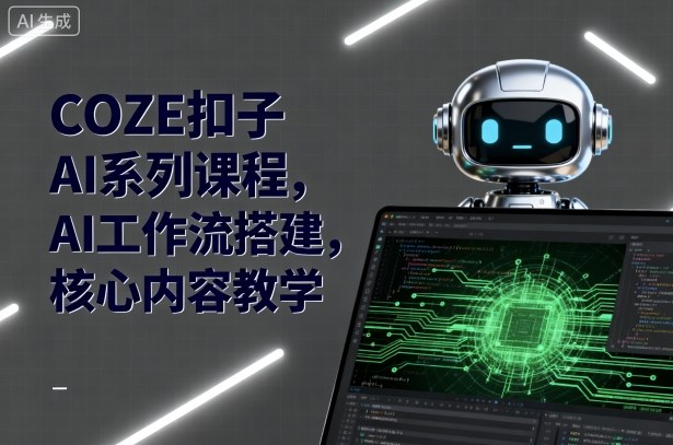 COZE扣子AI系列课程，AI工作流搭建，核心内容教学-九才资源网