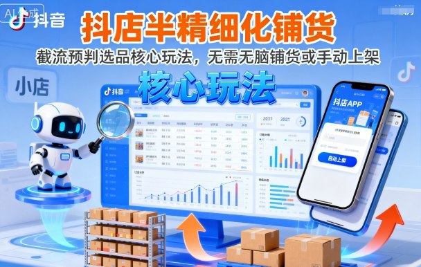 抖店半精细化铺货，截流预判选品核心玩法，无需无脑铺货或手动上架（更新9月）-九才资源网