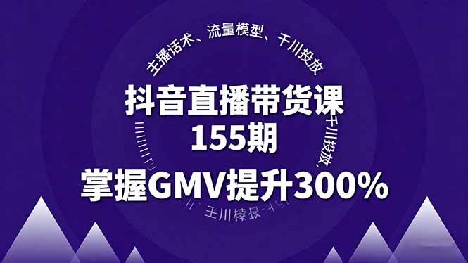（16074期）抖音直播带货课155期，主播话术、流量模型、千川投放，掌握GMV提升300%-九才资源网