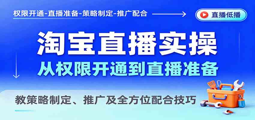 淘宝直播实操，从权限开通到直播准备，教策略制定、推广及全方位配合技巧-九才资源网
