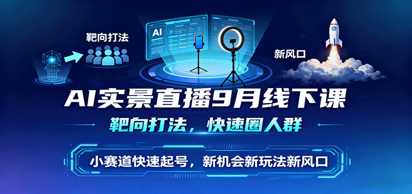 AI实景直播9月线下课，靶向打法，快速圈人群，小塞道快速起号，新机会新玩法新风口-九才资源网