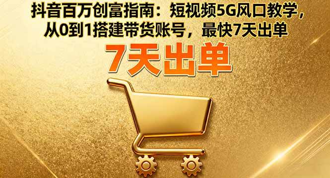 （16150期）抖音百万创富指南：短视频5G风口教学，从0到1搭建带货账号，最快7天出单-九才资源网