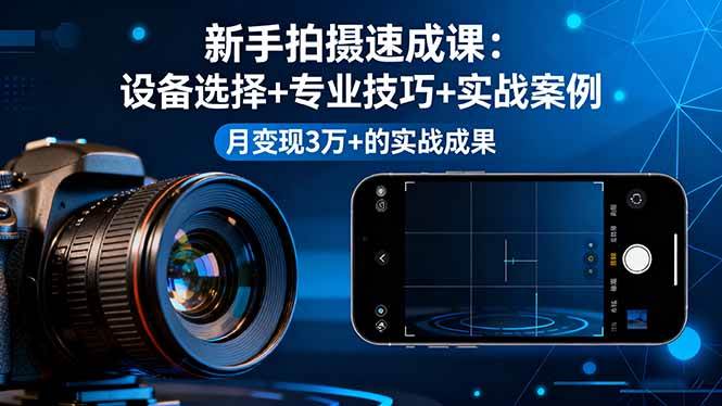 （16160期）新手拍摄速成课，设备选择+专业技巧+实战案例，月变现3万+的实战成果-九才资源网