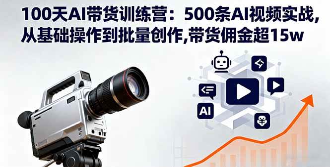 （16165期）100天AI带货训练营：500条AI视频实战,从基础操作到批量创作,带货佣金超15w-九才资源网