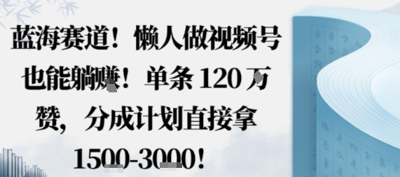 蓝海赛道，懒人做视频号也能躺挣，单条120W赞，分成计划直接拿1.5k，不用拍不用剪-九才资源网