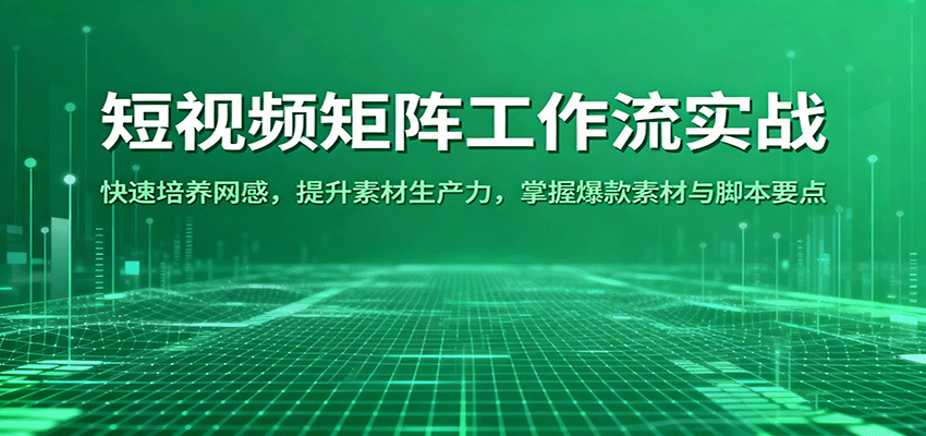 短视频矩阵工作流实战：快速培养网感，提升素材生产力，掌握爆款素材与脚本要点-九才资源网