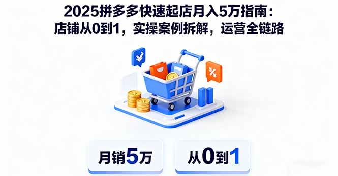 （16199期）2025拼多多快速起店月入5万指南：店铺从0到1，实操案例拆解，运营全链路-九才资源网