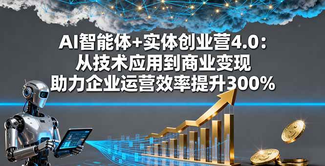 （16238期）AI智能体+实体创业营4.0：从技术应用到商业变现 助力企业运营效率提升300%-九才资源网