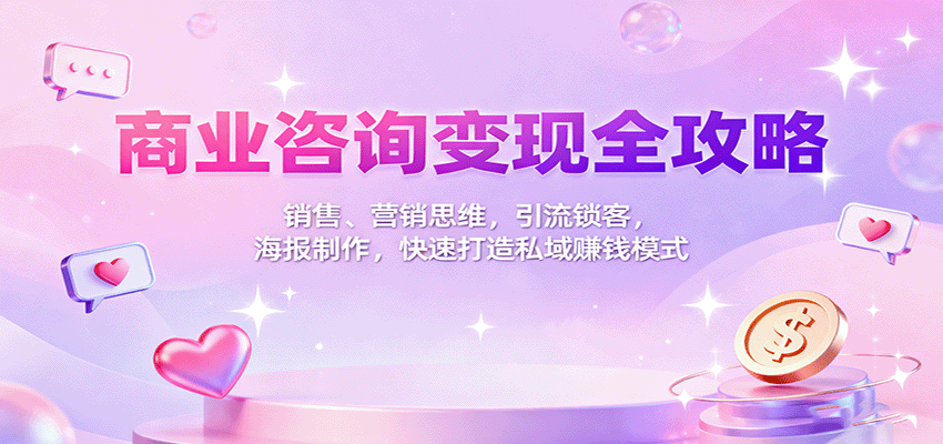 商业咨询变现全攻略：销售、营销思维，引流锁客，海报制作，快速打造私域赚钱模式-九才资源网