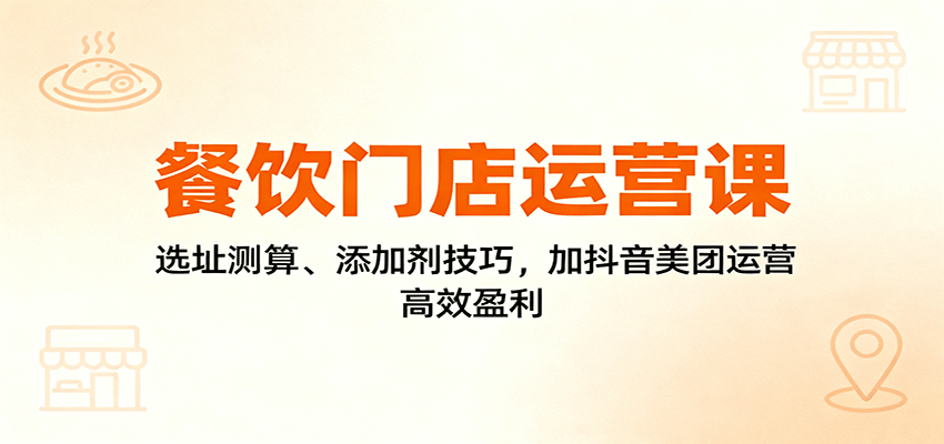 餐饮门店运营课：选址测算、添加剂技巧，加抖音美团运营，高效盈利-九才资源网