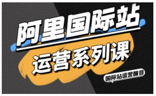 阿里国际站运营系列课，涵盖精准引流、直通车与全站推实战SOP，搭配AI效率工具包与高阶增长玩法-九才资源网