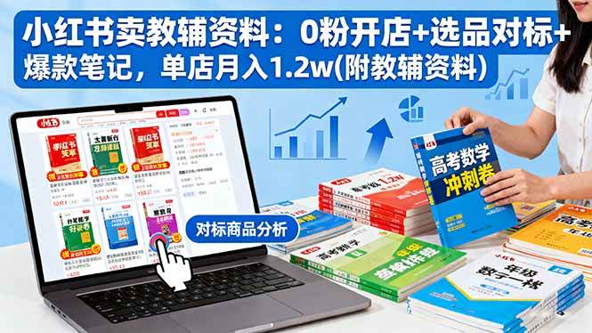 （16331期）小红书卖教辅资料：0粉开店+选品对标+爆款笔记，单店月入1.2w(附教辅资料)-九才资源网