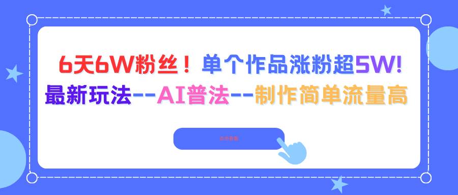 （16340期）6天6W粉丝！单个作品涨粉超5W!最新玩法–AI普法–制作简单流量高-九才资源网
