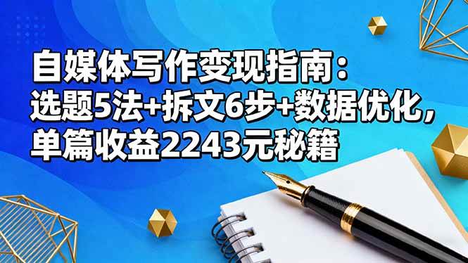 （16378期）自媒体写作变现指南：选题5法+拆文6步+数据优化，单篇收益2243元秘籍-九才资源网