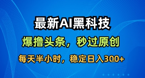 最新AI黑科技撸头条收益软件，无需指令，原创度直接拉满，每日稳定收益3张【揭秘】-九才资源网