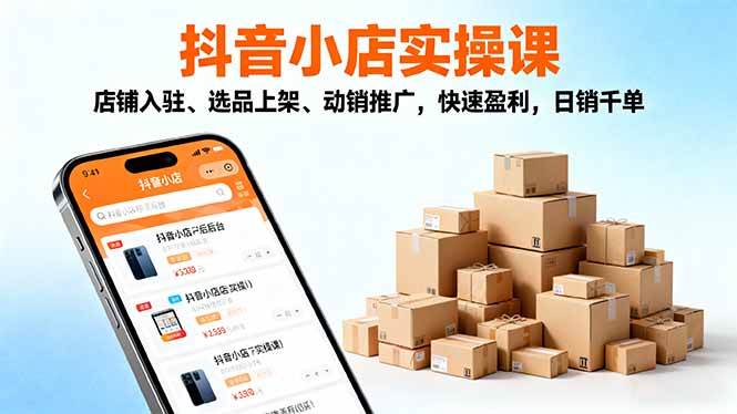 （16386期）2025抖音小店实操课，店铺入驻、选品上架、动销推广，快速盈利，日销千单-九才资源网
