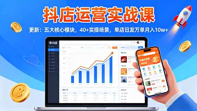 （16420期）抖店运营实战课-更新：五大核心模块，40+实操场景，单店日发万单月入10w+-九才资源网