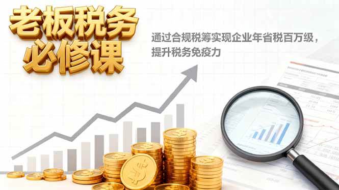 （16426期）老板税务必修课，通过合规税筹实现企业年省税百万级，提升税务免疫力-九才资源网