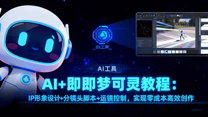 （16423期）AI+即梦可灵教程：IP形象设计+分镜头脚本+运镜控制，实现零成本高效创作-九才资源网