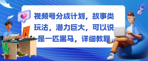 视频号分成计划，故事类玩法，潜力巨大，可以说是一匹黑马，详细教程-九才资源网