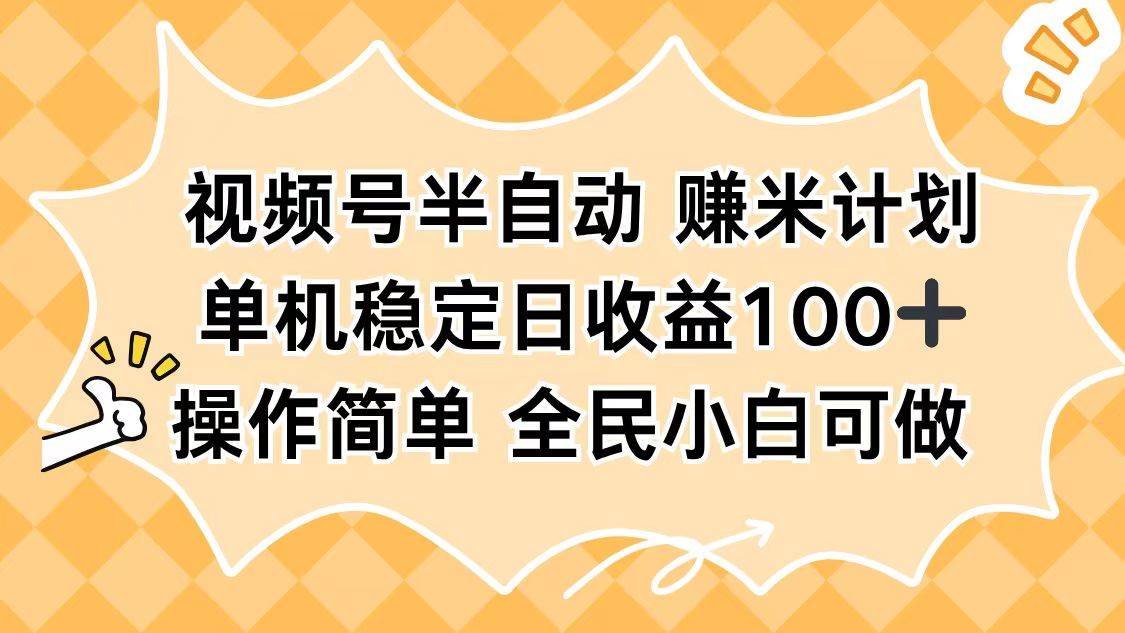 （16428期）视频号半自动赚米计划，单机稳定日收益100+，操作简单可批量操作-九才资源网