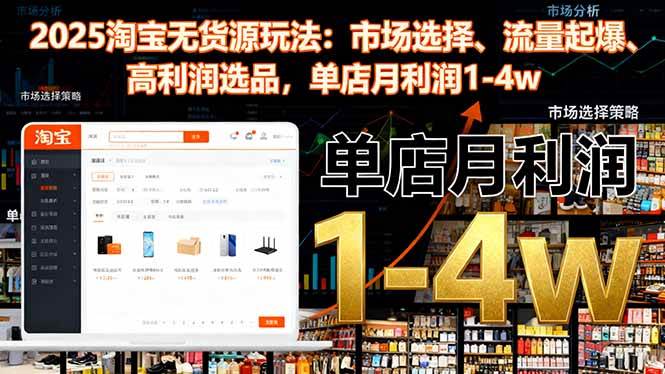 （16445期）2025淘宝无货源玩法：市场选择、流量起爆、高利润选品，单店月利润1-4w-九才资源网