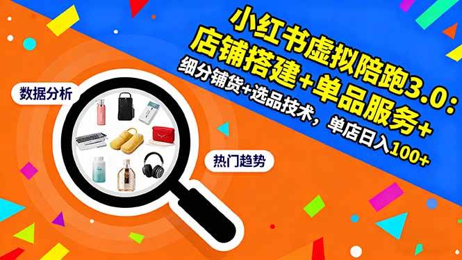 （16451期）小红书虚拟陪跑3.0：店铺搭建+单品服务+细分铺货+选品技术，单店日入100+-九才资源网
