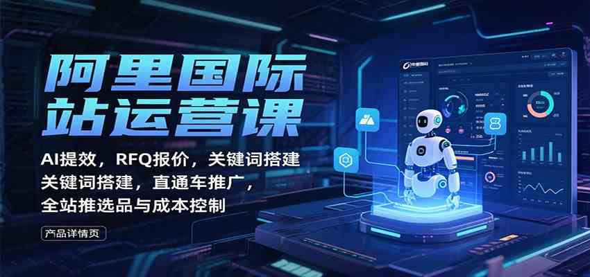 阿里国际站运营课：AI提效，RFQ报价，关键词搭建，直通车推广，全站推选品与成本控制-九才资源网