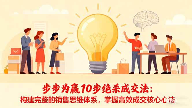 （16465期）步步为赢10步绝杀成交法：构建完整的销售思维体系，掌握高效成交核心心法-九才资源网