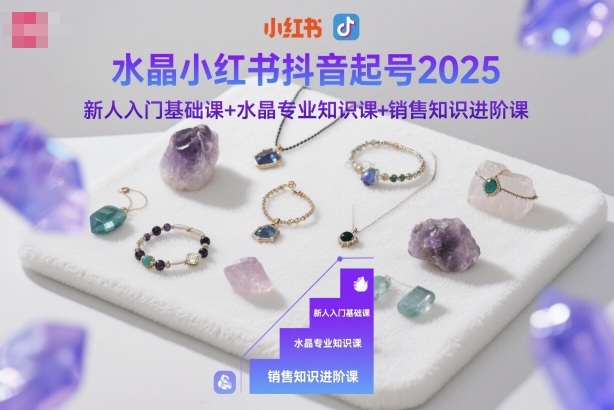 水晶小红书抖音起号2025，新人入门基础课+水晶专业知识课+销售知识进阶课-九才资源网