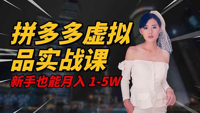 （16492期）2025 拼多多虚拟品系统实战课，轻资产项目，可矩阵开工作室，新手也能…-九才资源网