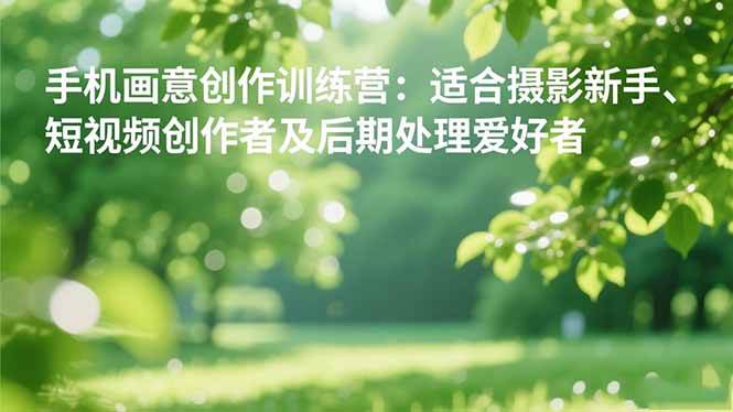 （16510期）手机摄影之画意创作训练营：适合摄影新手、短视频创作者及后期处理爱好者-九才资源网