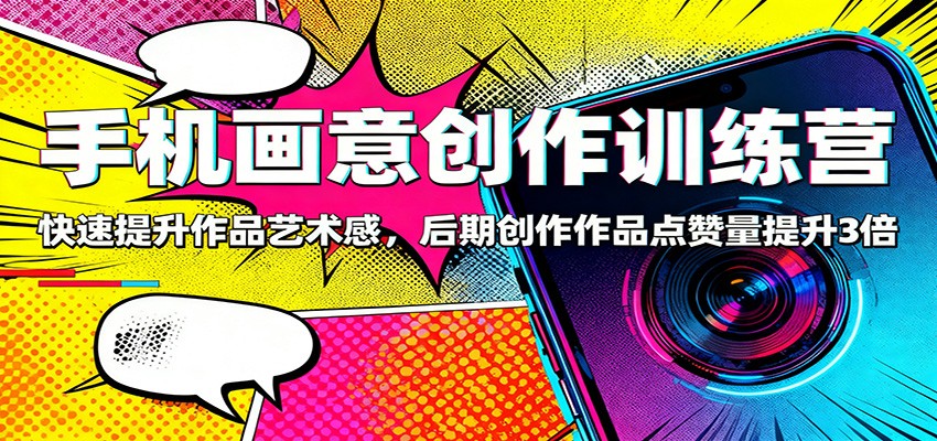 手机画意创作训练营：快速提升作品艺术感，后期创作作品点赞量提升3倍-九才资源网