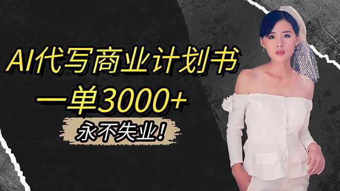 （16527期）AI代写商业计划书，一单3000+，提供接单渠道，主打长期稳定，永不失业-九才资源网