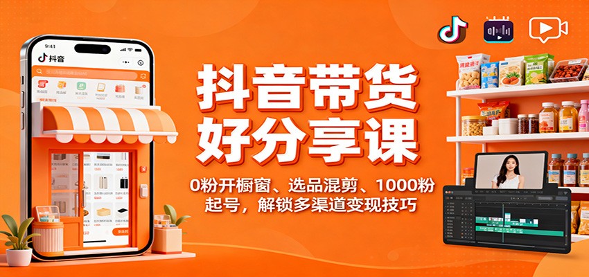 抖音带货好物分享课：0粉开橱窗、选品混剪、1000粉起号，解锁多渠道变现技巧-九才资源网