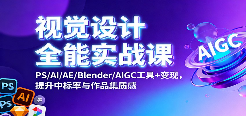 视觉设计全能实战课：PS/AI/AE/Blender/AIGC工具+变现，提升中标率与作品集质感-九才资源网