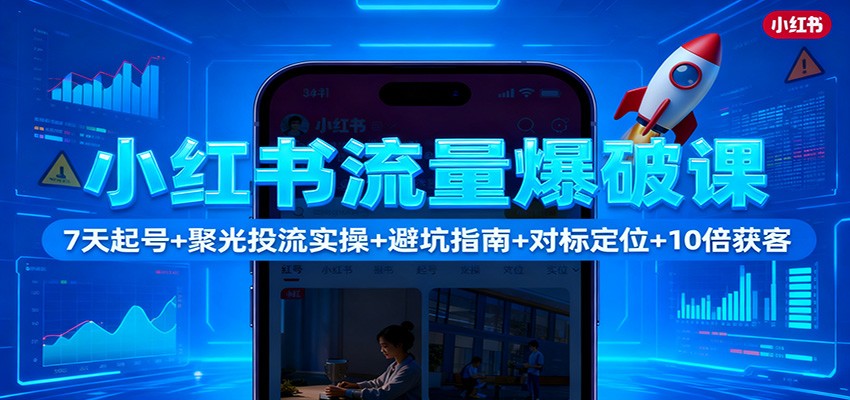 小红书流量爆破课：7天起号+聚光投流实操+避坑指南+对标定位+10倍获客-九才资源网