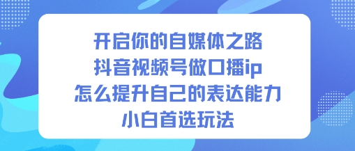 开启你的自媒体之路，抖音视频号做口播ip，怎么提升自己的表达能力，小白首选玩法-九才资源网