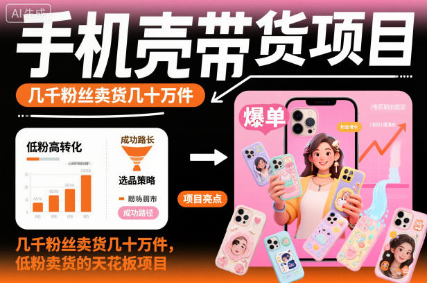 手机壳带货项目，几千粉丝卖货几十万件，短视频低粉卖货的天花板项目-九才资源网
