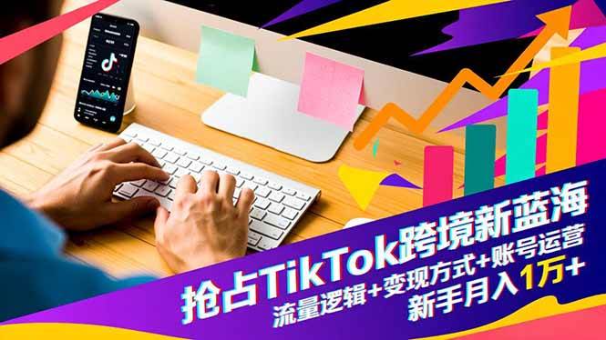 （16640期）抢占TikTok跨境新蓝海：流量逻辑+变现方式+账号运营，新手月入1万+-九才资源网