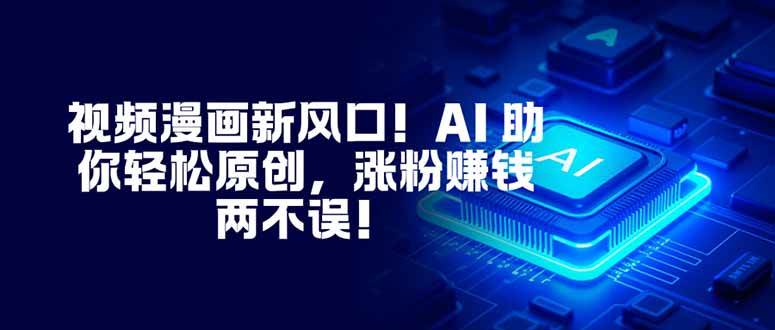 （16646期）视频漫画新风口！AI 助你轻松原创，涨粉赚钱两不误！-九才资源网