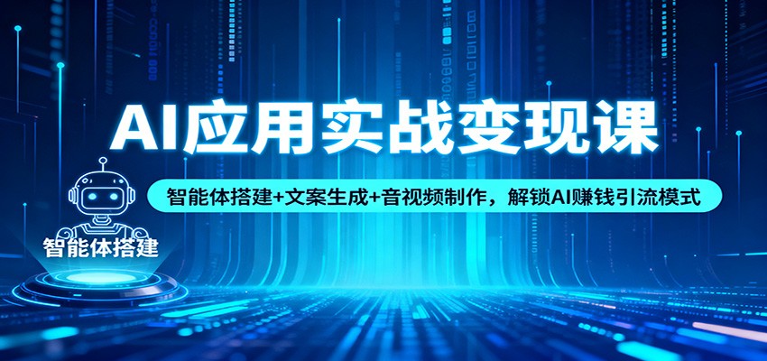 AI应用实战变现课：智能体搭建+文案生成+音视频制作，解锁AI赚钱引流模式-九才资源网