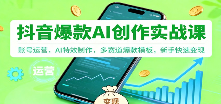 抖音AI爆款创作实战课：账号运营，AI特效制作，多赛道爆款模板，新手快速变现-九才资源网