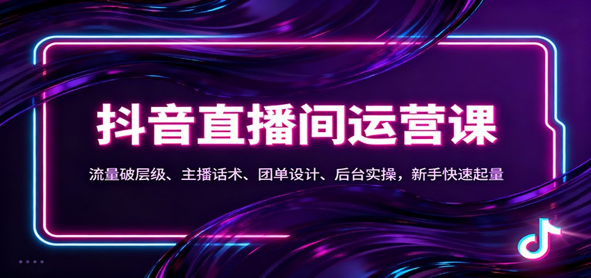 抖音同城直播间运营课：流量破层级、主播话术、团单设计、后台实操，新手快速起量-九才资源网