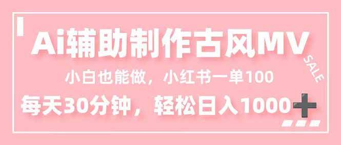 （16676期）小白也能做！AI辅助制作古风MV，小红薯一单100，每天30分钟轻松日入1000+-九才资源网